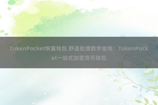 TokenPocket恢复钱包 舒适处理数字金钱：TokenPocket一站式加密货币钱包