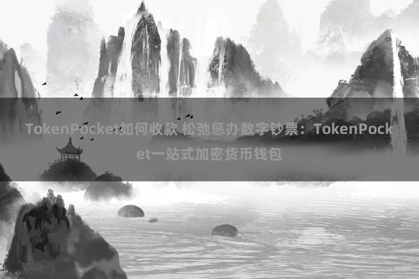 TokenPocket如何收款 松弛惩办数字钞票：TokenPocket一站式加密货币钱包