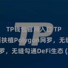 TP钱包官网入口 TP钱包全面扶植Polygon网罗，无缝勾通DeFi生态 (29字)