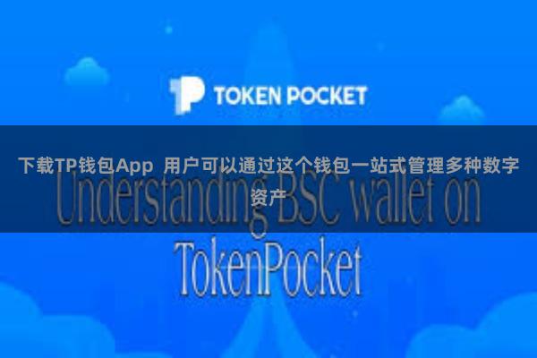 下载TP钱包App  用户可以通过这个钱包一站式管理多种数字资产